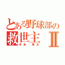 とある野球部の救世主Ⅱ（木本 貫太）