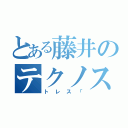 とある藤井のテクノス（トレス「）