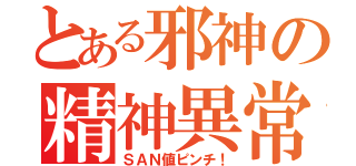 とある邪神の精神異常（ＳＡＮ値ピンチ！）