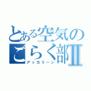 とある空気のごらく部員Ⅱ（アッカリーン）