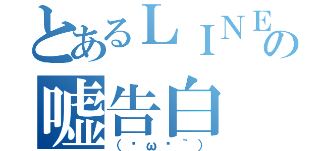 とあるＬＩＮＥの嘘告白（（╥ω╥｀））