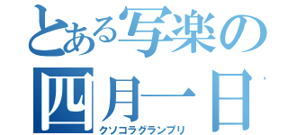 とある写楽の四月一日（クソコラグランプリ）