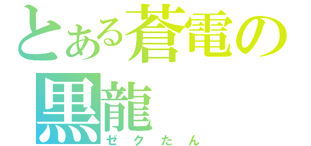 とある蒼電の黒龍（ゼクたん）