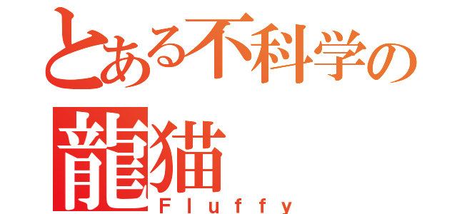 とある不科学の龍猫（Ｆｌｕｆｆｙ）