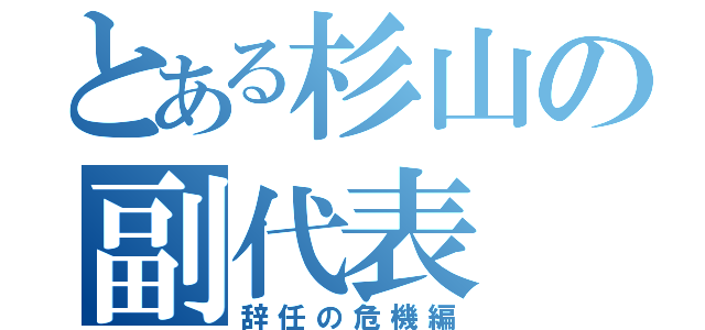 とある杉山の副代表（辞任の危機編）