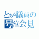 とある議員の号泣会見（）