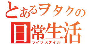 とあるヲタクの日常生活（ライフスタイル）