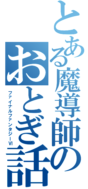 とある魔導師のおとぎ話（ファイナルファンタジーⅥ）