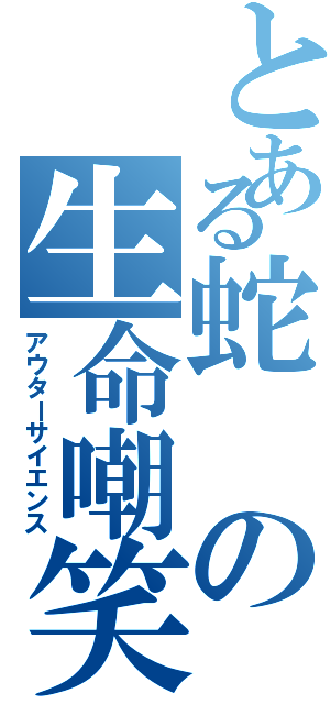 とある蛇の生命嘲笑（アウターサイエンス）