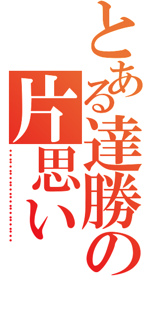 とある達勝の片思い（……………………）