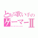 とある歌い手のゲーマーⅡ（あいり＠うさちゃんねる）