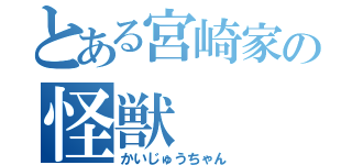 とある宮崎家の怪獣（かいじゅうちゃん）