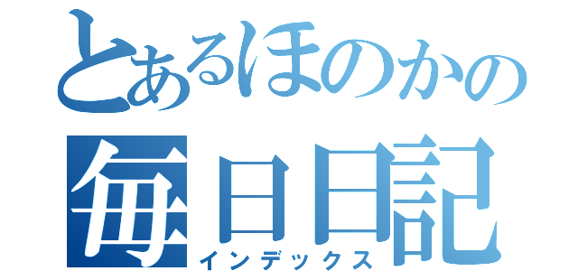 とあるほのかの毎日日記（インデックス）