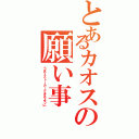 とあるカオスの願い事（うまくストーカーできるように）