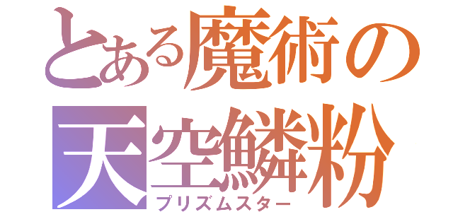 とある魔術の天空鱗粉（プリズムスター）