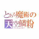 とある魔術の天空鱗粉（プリズムスター）