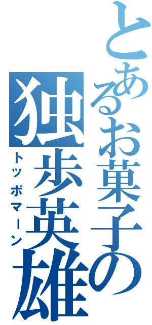 とあるお菓子の独歩英雄（トッポマーン）