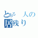 とある 人の居残り（）