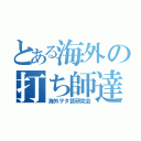 とある海外の打ち師達（海外ヲタ芸研究会）