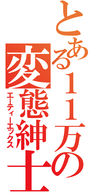 とある１１万の変態紳士（エーティーエックス）