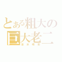 とある粗大の巨大老二（淫水噴射）