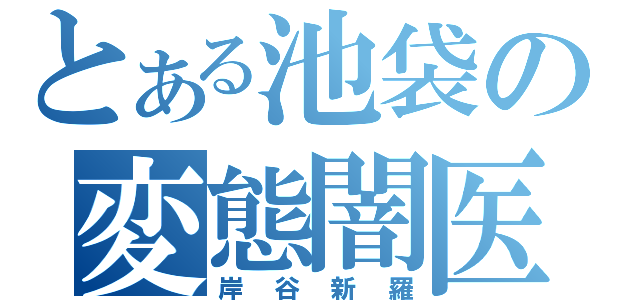 とある池袋の変態闇医者（岸谷新羅）