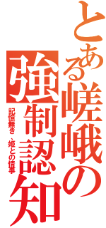 とある嵯峨の強制認知（記憶無き、姫との情事）