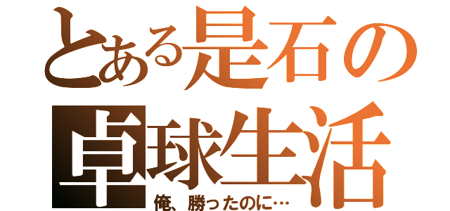 とある是石の卓球生活（俺、勝ったのに…）