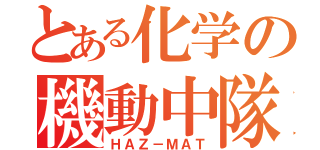 とある化学の機動中隊（ＨＡＺ－ＭＡＴ）