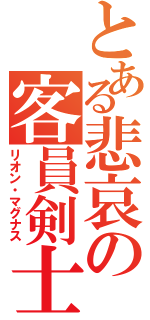 とある悲哀の客員剣士（リオン・マグナス）