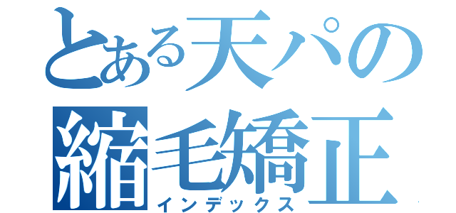 とある天パの縮毛矯正（インデックス）