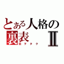 とある人格の裏表Ⅱ（狂ヲタク）