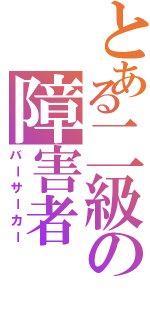 とある二級の障害者（バーサーカー）