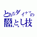 とあるダイナマイトの落とし技（手滑り）