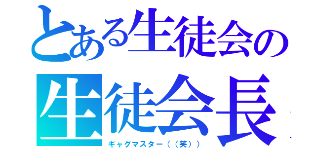 とある生徒会の生徒会長（ギャグマスター（（笑）））