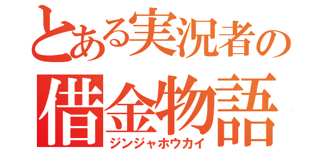 とある実況者の借金物語（ジンジャホウカイ）