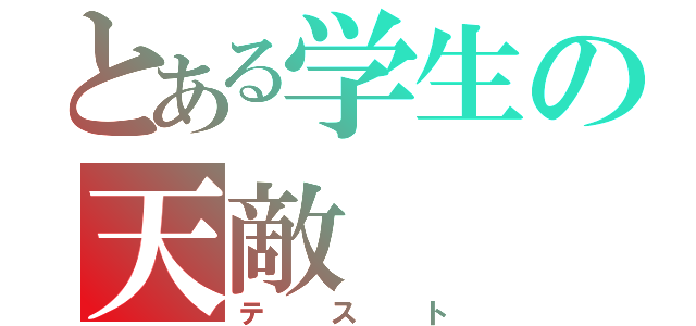 とある学生の天敵（テスト）