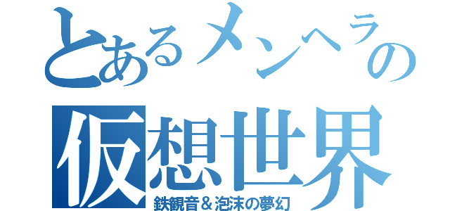 とあるメンヘラ女の仮想世界交尾（鉄観音＆泡沫の夢幻）