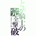 とある騎士の完全撃破（メガトンパンチ）