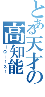 とある天才の高知能（ＩＱ＝１３１）