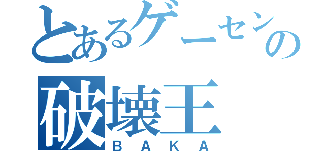 とあるゲーセンの破壊王（ＢＡＫＡ）