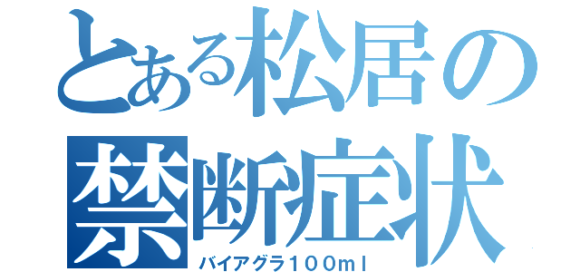 とある松居の禁断症状（バイアグラ１００ｍｌ）