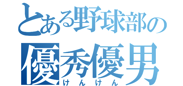 とある野球部の優秀優男（けんけん）