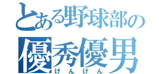 とある野球部の優秀優男（けんけん）