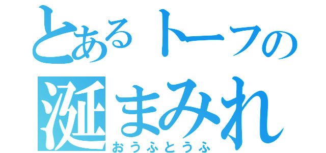 とあるトーフの涎まみれ（おうふとうふ）