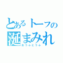 とあるトーフの涎まみれ（おうふとうふ）