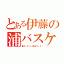 とある伊藤の浦バスケ（裏エンデバー育成コーチ）