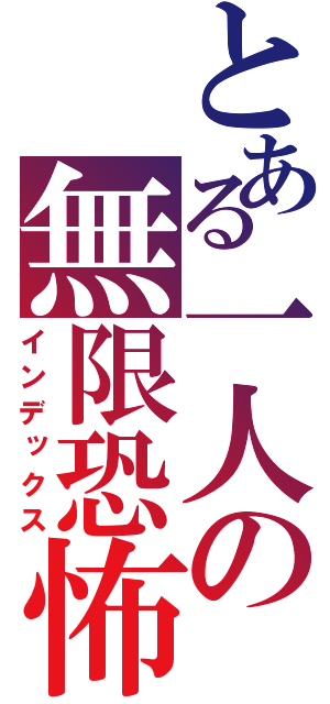 とある一人の無限恐怖（インデックス）