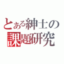 とある紳士の課題研究（）