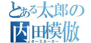 とある太郎の内田模倣（ターミネーター）